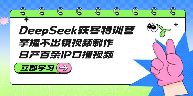 （14544期）DeepSeek获客特训营：掌握不出镜视频制作，日产百条IP口播视频插图
