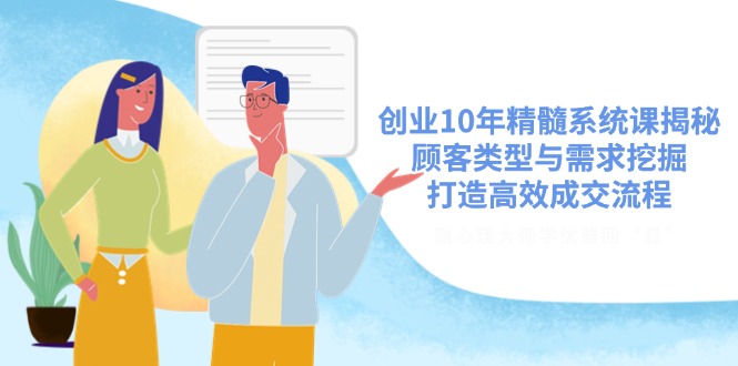 （14542期）创业10年精髓系统课揭秘，顾客类型与需求挖掘，打造高效成交流程插图
