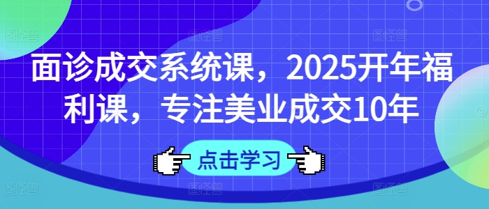 面诊成交系统课，2025开年福利课，专注美业成交10年插图