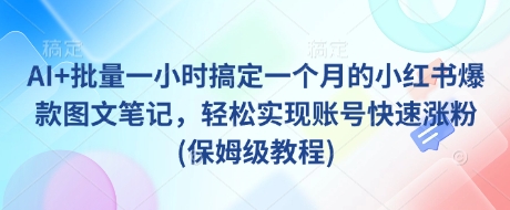 AI+批量一小时搞定一个月的小红书爆款图文笔记，轻松实现账号快速涨粉(保姆级教程)插图