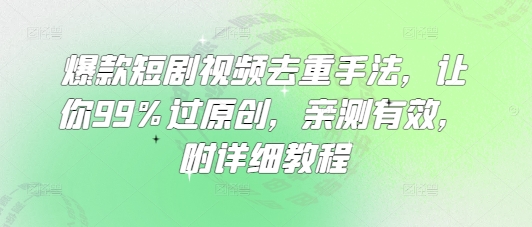 爆款短剧视频去重手法，让你99%过原创，亲测有效，附详细教程插图