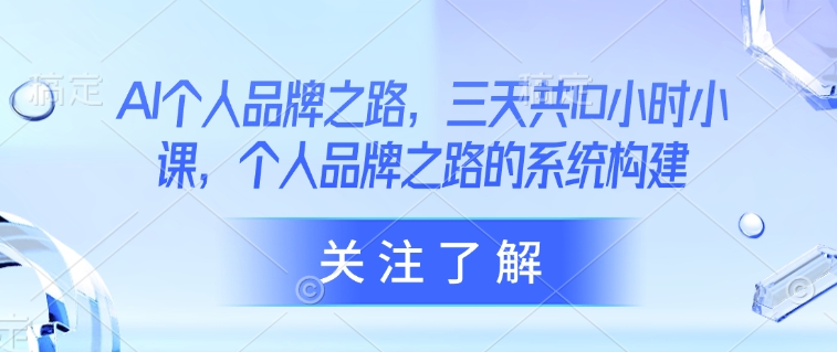 AI个人品牌之路，​三天共10小时小课，个人品牌之路的系统构建插图