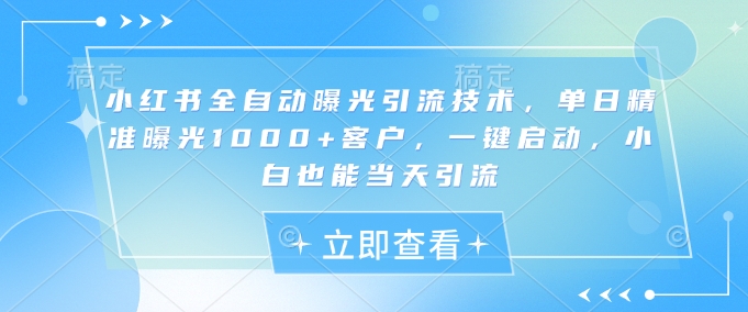 小红书全自动曝光引流技术，单日精准曝光1000+客户，一键启动，小白也能当天引流插图
