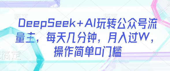 DeepSeek+AI玩转公众号流量主，每天几分钟，月入过W，操作简单0门槛插图