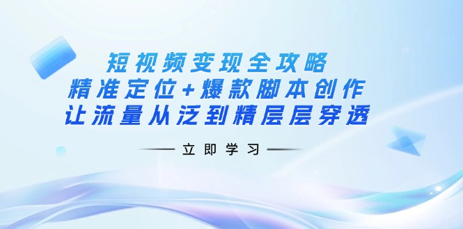 （14159期）短视频变现全攻略：精准定位+爆款脚本创作，让流量从泛到精层层穿透插图
