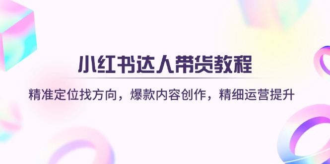 （14142期）小红书达人带货教程：精准定位找方向，爆款内容创作，精细运营提升插图