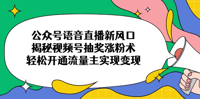 （14112期）公众号语音直播新风口，揭秘视频号抽奖涨粉术，轻松开通流量主实现变现插图