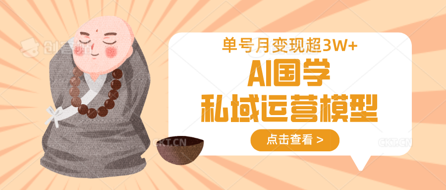 AI国学私域运营模型，无成本、变现快、周期短、持续性强，单号月变现3w+插图