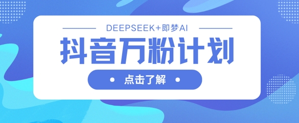 抖音万粉计划，利用DeepSeek+即梦AI生成视频，快速涨到万粉插图