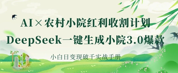 AI+农村小院红利收割：DeepSeek一键生成小院3.0爆款，小白日变现破千实战手册插图
