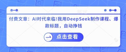付费文章：AI时代来临！我用DeepSeek制作课程、爆款标题，自动挣钱插图