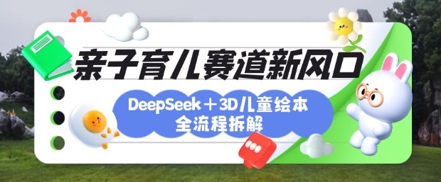 育儿赛道新风口：DeepSeek+3D绘本全流程拆解，月涨粉上W，还能培养亲子创造力插图
