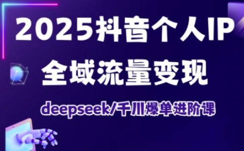 2025抖音个人IP全域流量变现进阶课，deepseek千川爆单进阶课插图