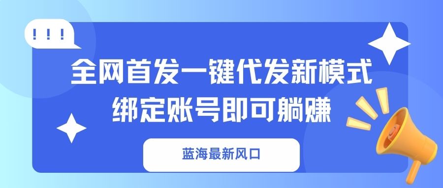 （14183期）蓝海最新风口，全网首发一键代发新模式！绑定账号即可躺赚插图