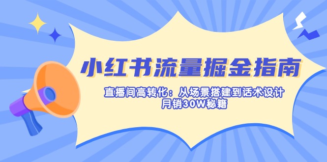 （14174期）小红书流量掘金指南：直播间高转化：从场景搭建到话术设计，月销30W秘籍插图