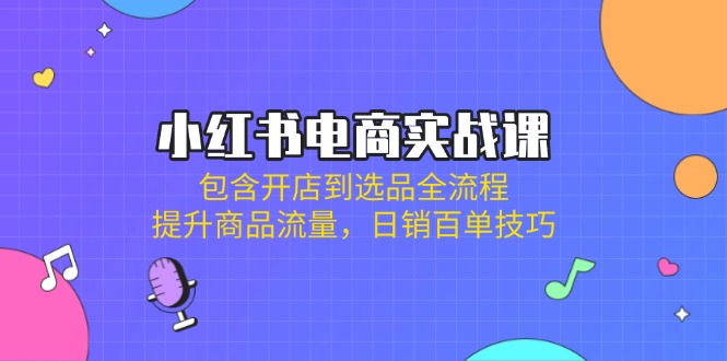（14165期）小红书电商实战课：包含开店到选品全流程，提升商品流量，日销百单技巧插图