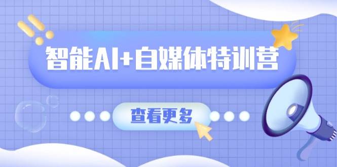 智能AI+自媒体特训营：涵盖文本创作、图像创作、视频创作和职场办公几大类插图