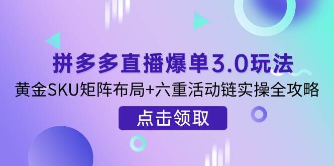 拼多多直播爆单3.0玩法解析，黄金SKU矩阵布局+六重活动链实操全攻略插图