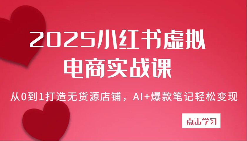 2025小红书虚拟电商实战课：从0到1打造无货源店铺，AI+爆款笔记轻松变现插图