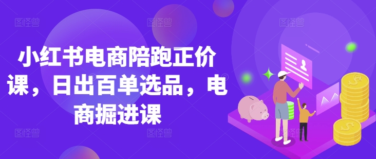 小红书电商陪跑正价课，小红书官方认证电商讲师教学，日出百单选品，电商掘进课插图