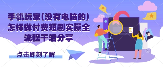 手机玩家(没有电脑的)怎样做付费短剧实操全流程干活分享插图