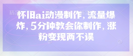 怀旧ai动漫制作，流量爆炸，5分钟教会你制作，涨粉变现两不误插图