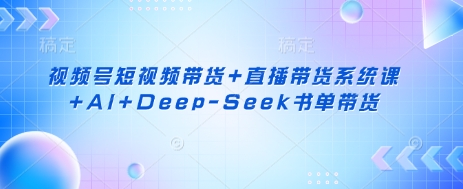 视频号短视频带货+直播带货系统课+AI+Deep-Seek书单带货插图