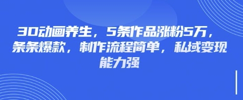 3D动画养生，5条作品涨粉5万，条条爆款，制作流程简单，私域变现能力强插图