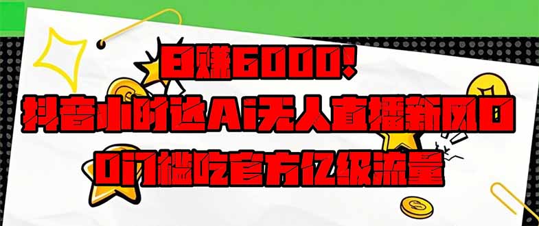 （14211期）日赚6000+！抖音小时达Ai无人直播躺赚新风口，0门槛吃官方亿级流量！插图