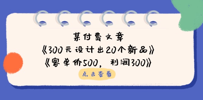 （14209期）某付费文章：《300元设计出20个新品》+《客单价500，利润300》插图