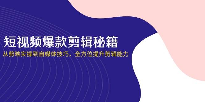 短视频爆款剪辑秘籍，从剪映实操到自媒体技巧，全方位提升剪辑能力插图