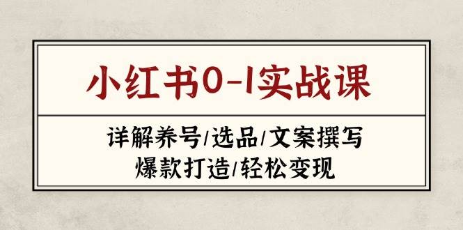 小红书0-1实战课(2023-2025)，详解养号/选品/文案撰写/爆款打造/轻松变现插图