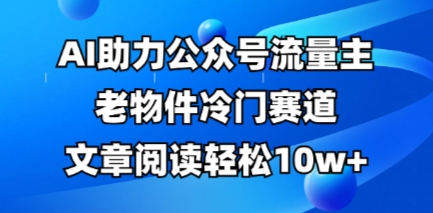 公众号流量主老物件冷门赛道，AI助力，文章阅读轻松10w+，全流程详细教程插图