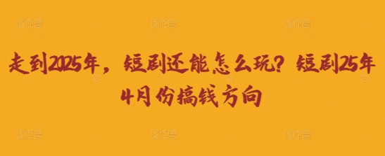 走到2025年，短剧还能怎么玩？短剧25年4月份搞钱方向插图
