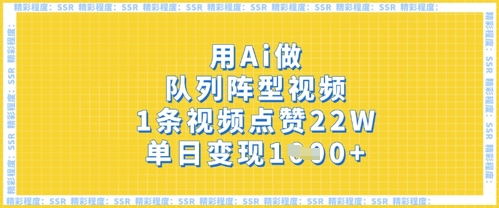 用Ai做队列阵型视频，1条视频点赞22W，单日变现多张插图