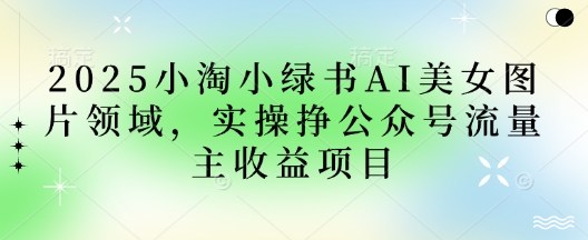 2025小绿书AI美女图片领域，实操挣公众号流量主收益项目插图