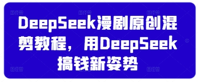 DeepSeek漫剧原创混剪教程，用DeepSeek搞钱新姿势插图