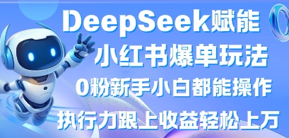 DeepSeek赋能小红书爆单玩法0粉新手小白都能操作，执行力跟上收益轻松上W，懒人勿做插图