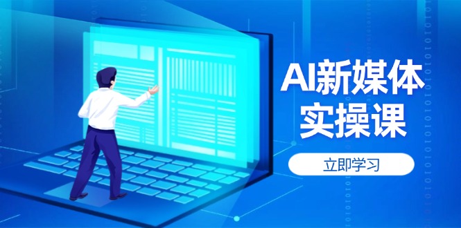 （14346期）AI新媒体实操课，快速提升账号权重，打造高曝光主页与爆款内容插图