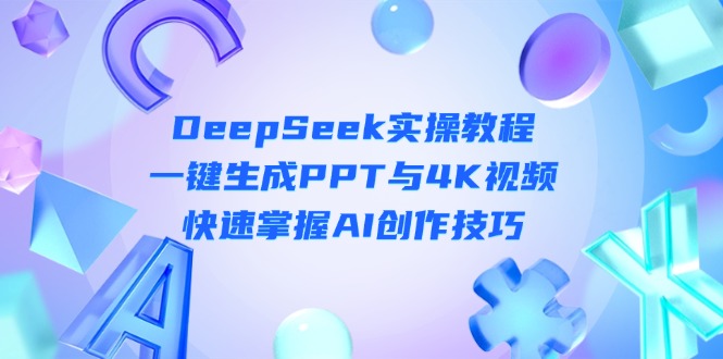 （14300期）DeepSeek入门实操教程：一键生成PPT与4K视频，快速掌握AI创作技巧插图