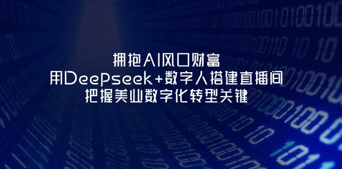 （14299期）拥抱AI风口财富：用Deepseek+数字人搭建直播间，把握美业数字化转型关键插图