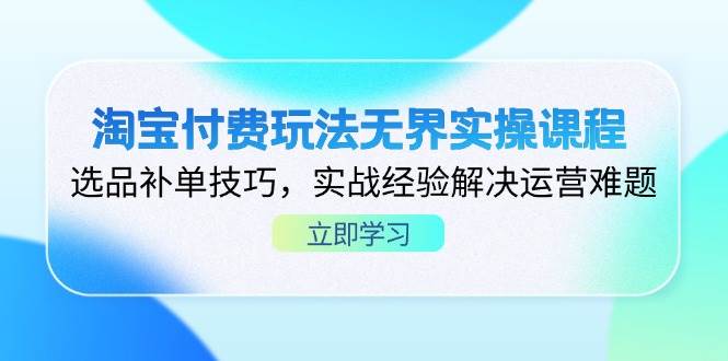 淘宝付费玩法无界实操课程，选品补单技巧，实战经验解决运营难题插图