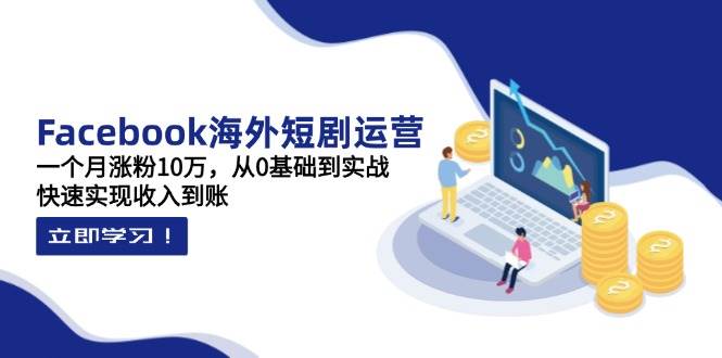 Facebook海外短剧运营：一个月涨粉10万，从0基础到实战，快速实现收入到账插图