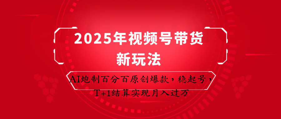 2025年视频号带货新玩法：AI炮制百分百原创爆款，稳起号，T+1结算实现月入过万插图