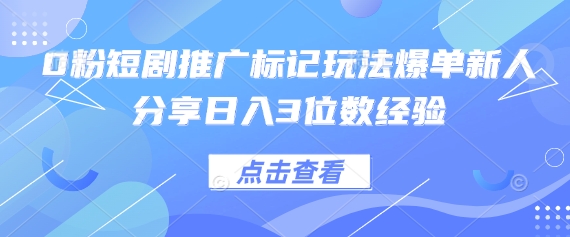0粉短剧推广标记玩法爆单新人分享日入3位数经验插图