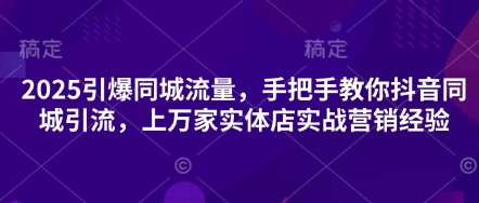 2025引爆同城流量，手把手教你抖音同城引流，上万家实体店实战营销经验插图