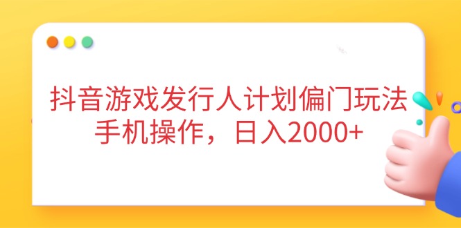 （14371期）抖音游戏发行人计划偏门玩法，手机操作，日入2000+插图