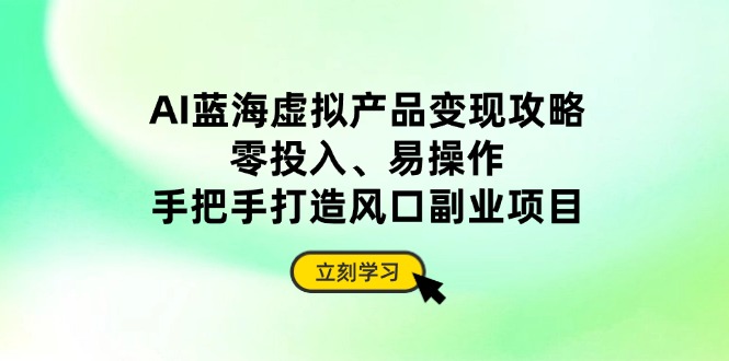 （14359期）AI蓝海虚拟产品变现攻略，零投入、易操作，手把手打造风口副业项目插图