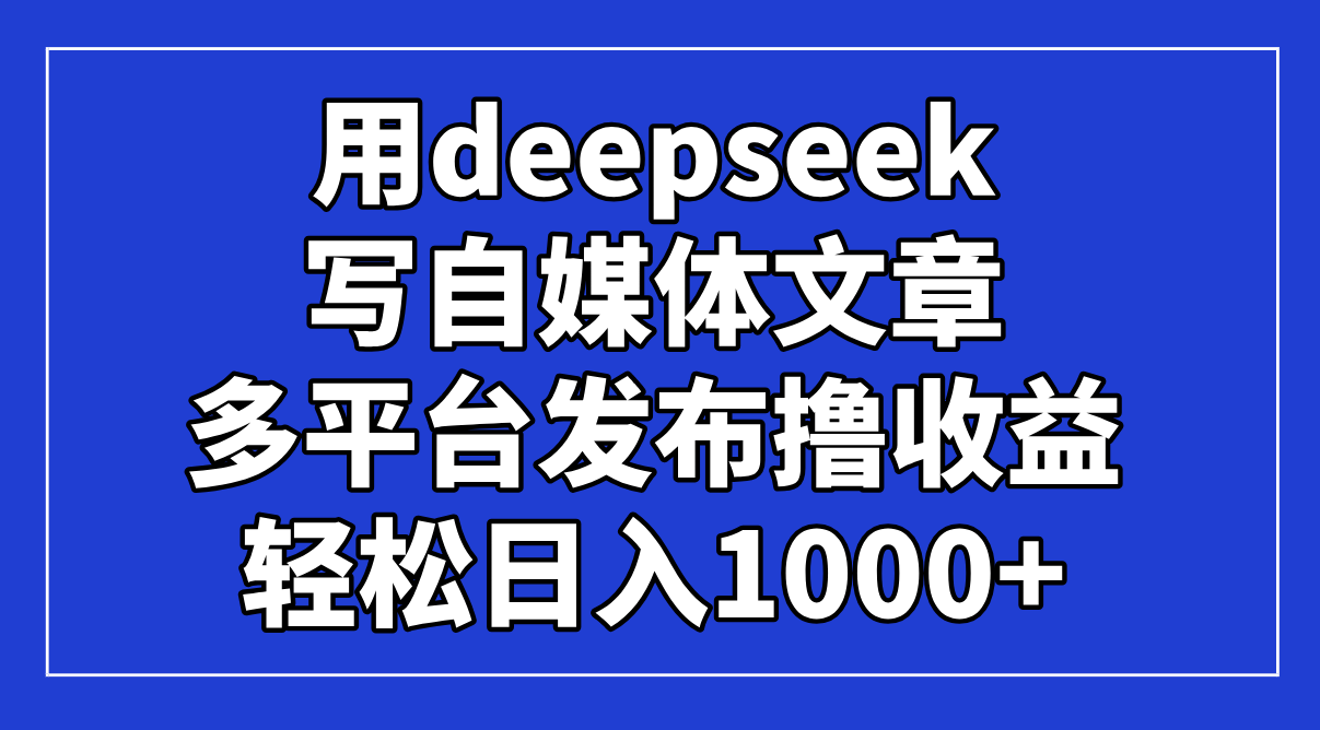 （14353期）用deepseek写自媒体文章，多平台发布撸收益，轻松日入1000+！插图