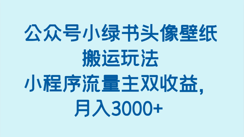 公众号小绿书头像壁纸搬运玩法，小程序流量主双收益，月入3000+插图